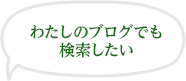 わたしのブログでも検索したい